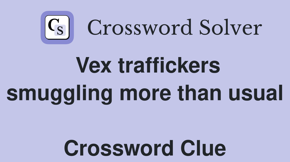Vex traffickers smuggling more than usual  Crossword Clue