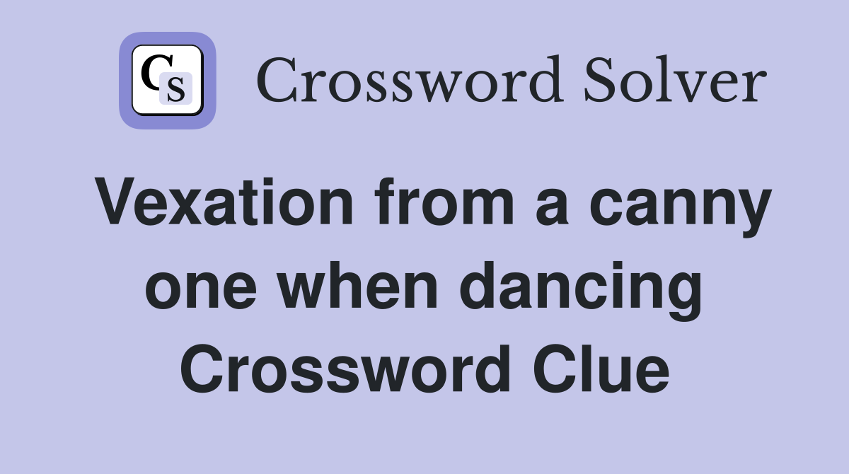 Vexation from a canny one when dancing Crossword Clue