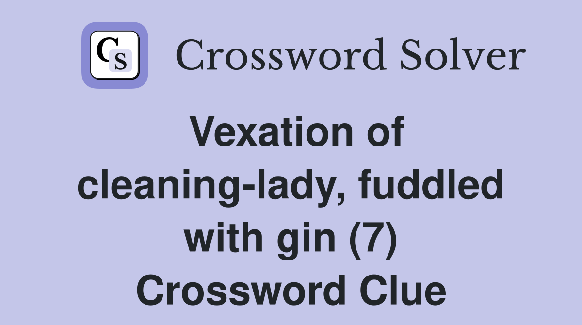 Vexation of cleaning-lady, fuddled with gin (7) Crossword Clue