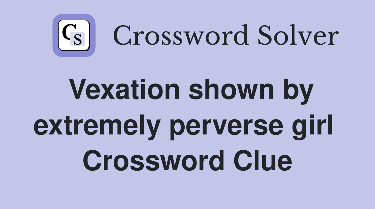Vexation shown by extremely perverse girl  Crossword Clue
