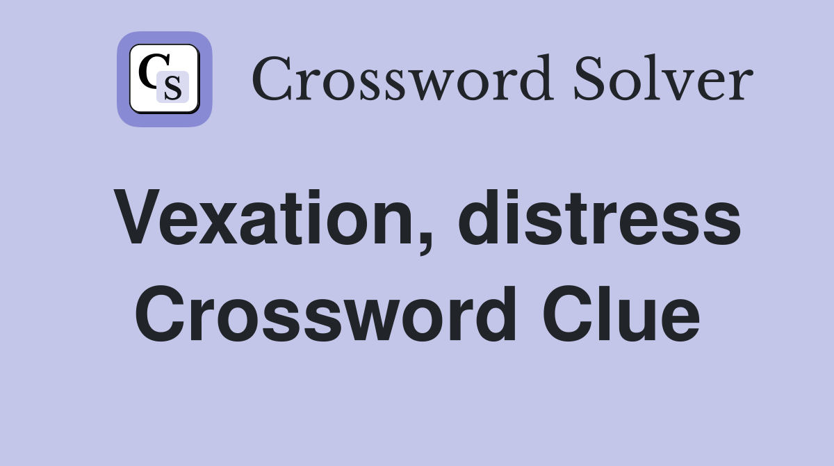 Vexation, distress Crossword Clue