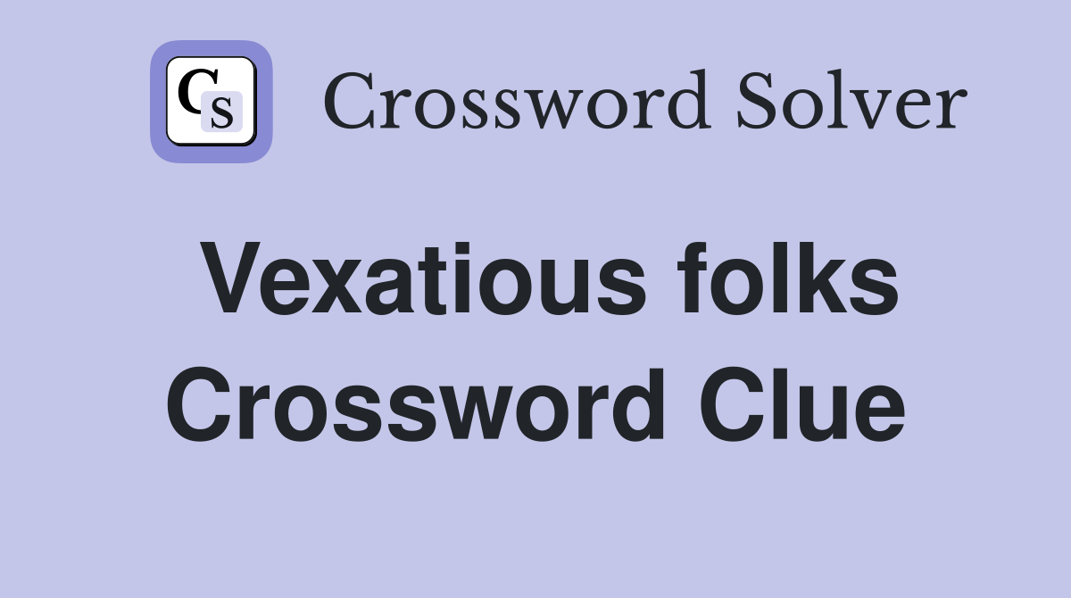 Vexatious folks Crossword Clue