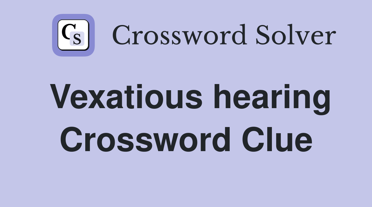 Vexatious hearing Crossword Clue