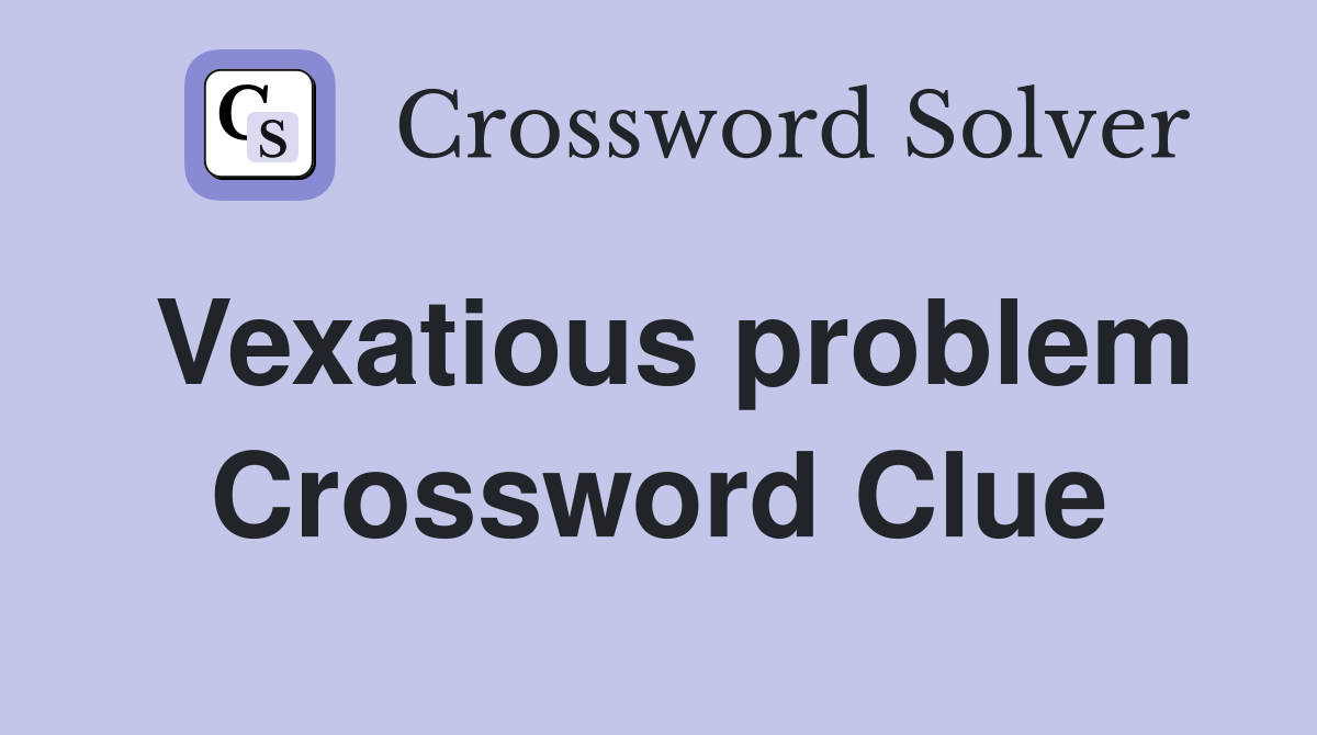 Vexatious problem Crossword Clue