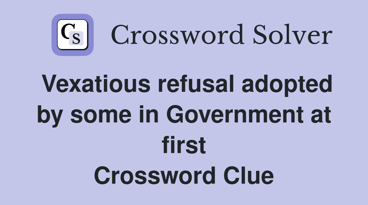 Vexatious refusal adopted by some in Government at first Crossword Clue