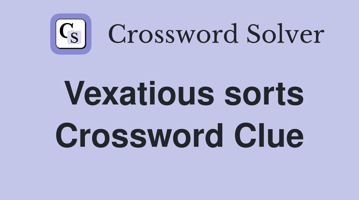 Vexatious sorts Crossword Clue