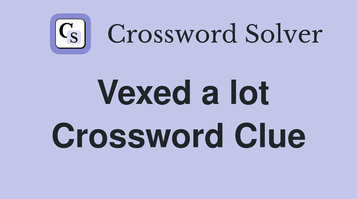 Vexed a lot Crossword Clue