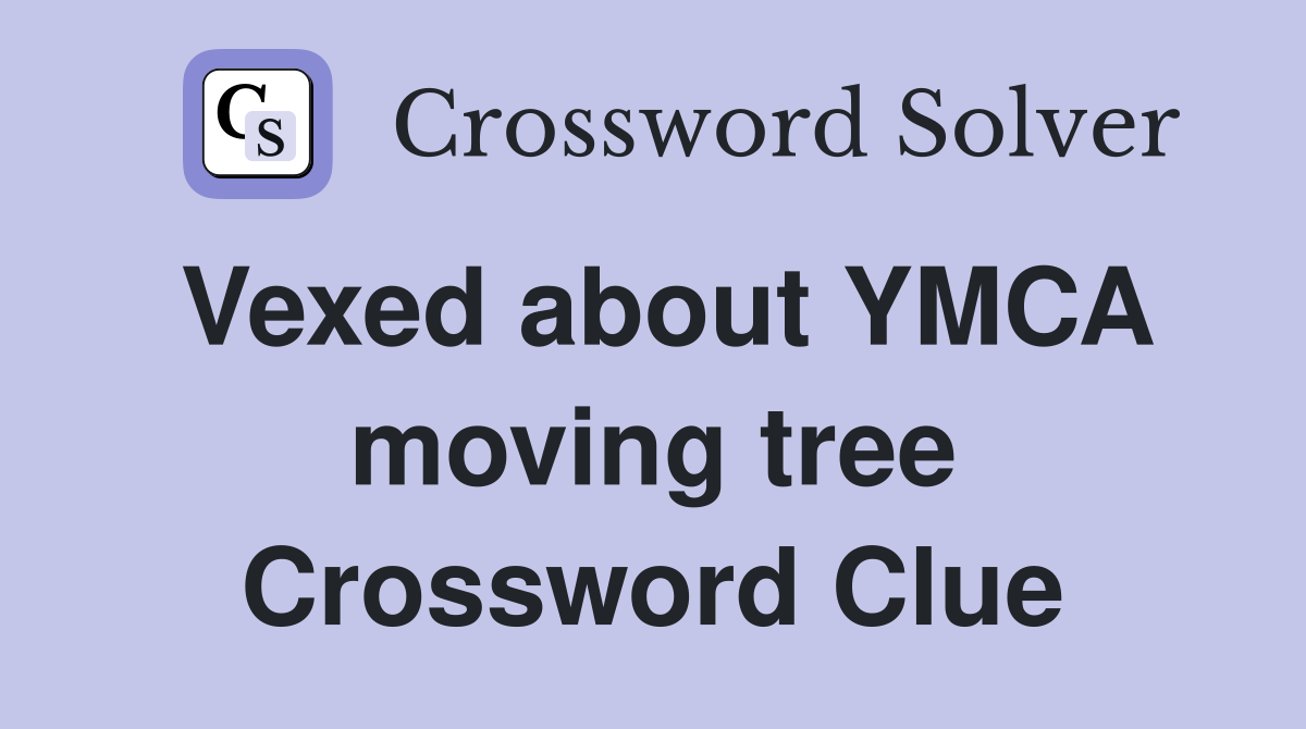 Vexed about YMCA moving tree Crossword Clue