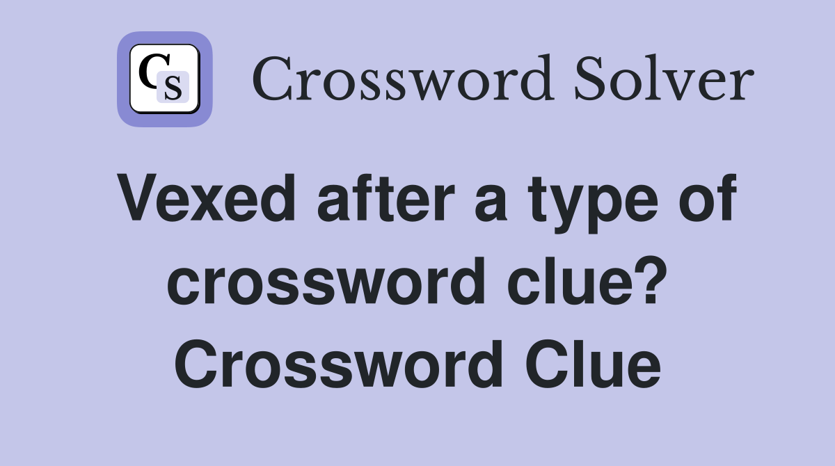 Vexed after a type of crossword clue? Crossword Clue