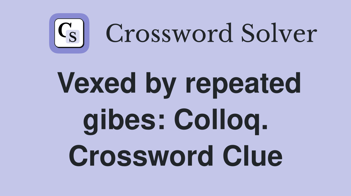 Vexed by repeated gibes: Colloq. Crossword Clue