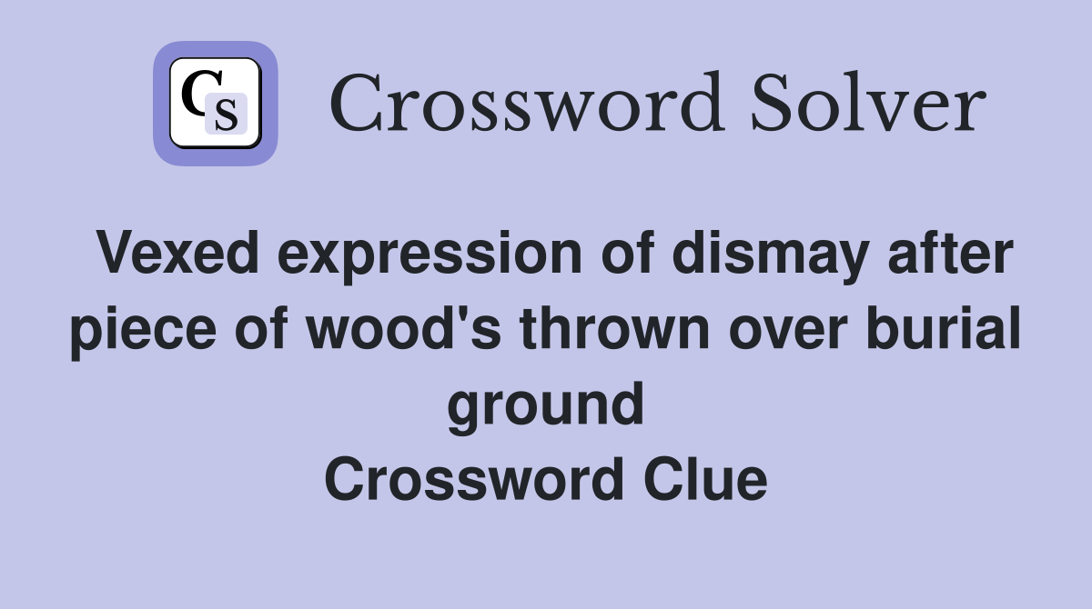 Vexed expression of dismay after piece of wood's thrown over burial ground Crossword Clue