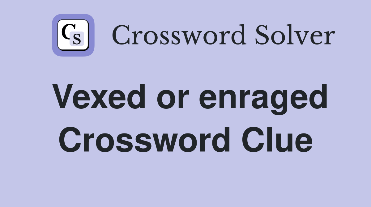 Vexed or enraged Crossword Clue