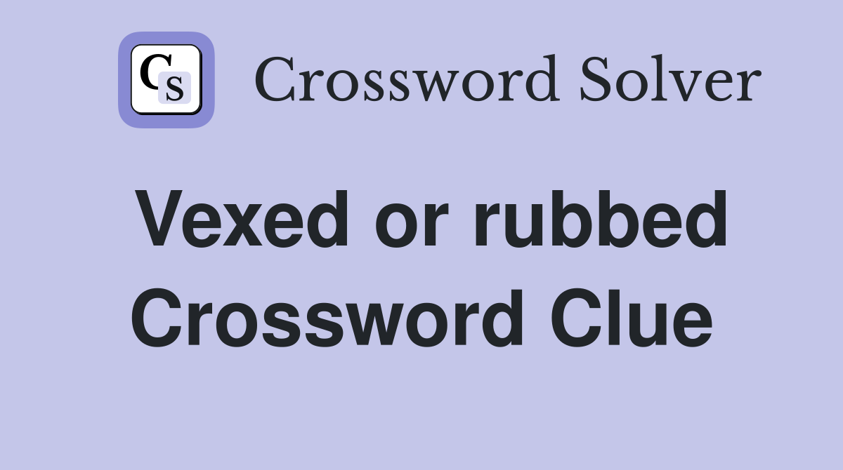 Vexed or rubbed Crossword Clue