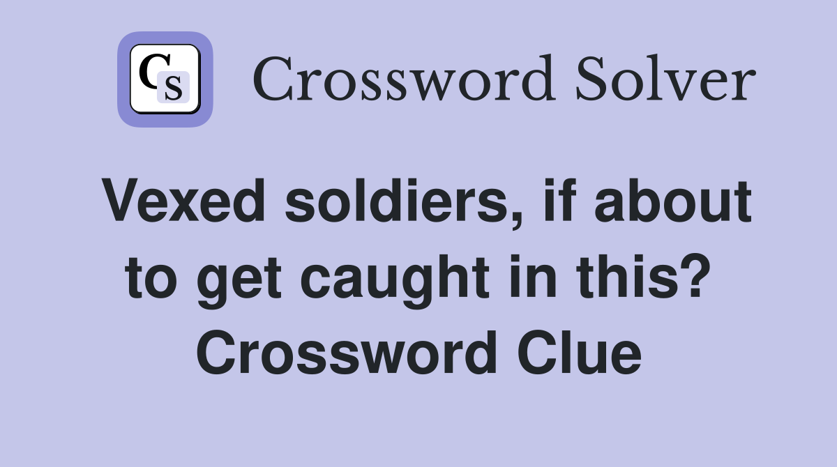 Vexed soldiers, if about to get caught in this? Crossword Clue