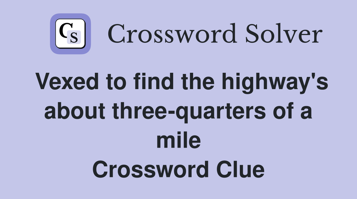 Vexed to find the highway's about three-quarters of a mile Crossword Clue