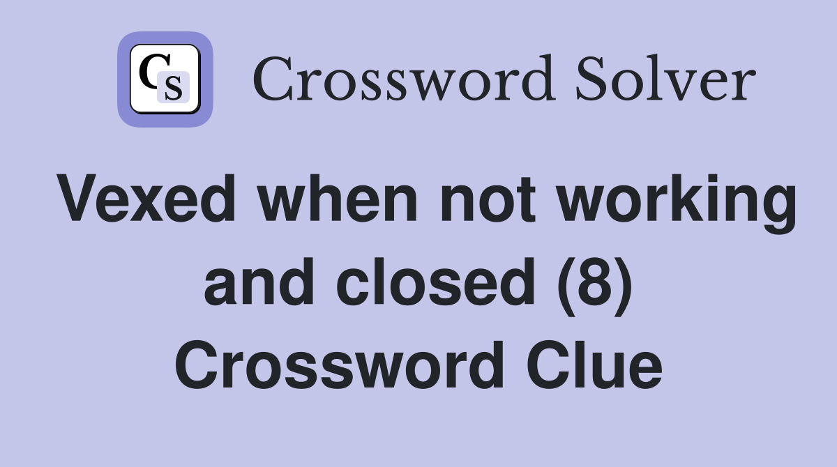 Vexed when not working and closed (8) Crossword Clue