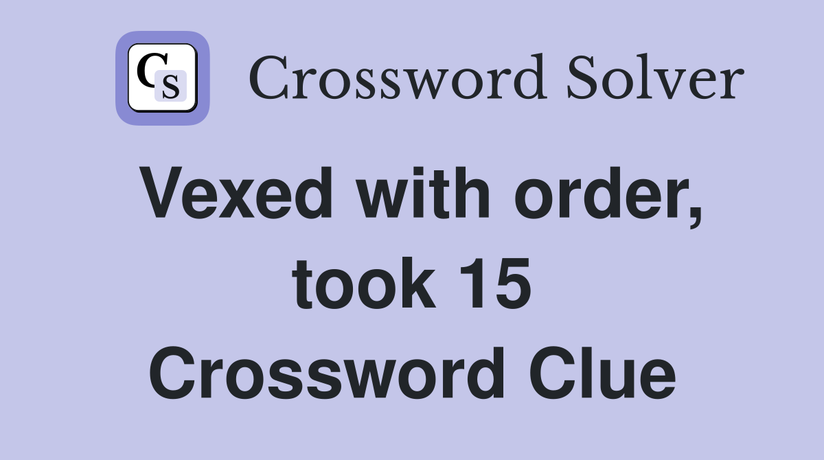 Vexed with order, took 15 Crossword Clue