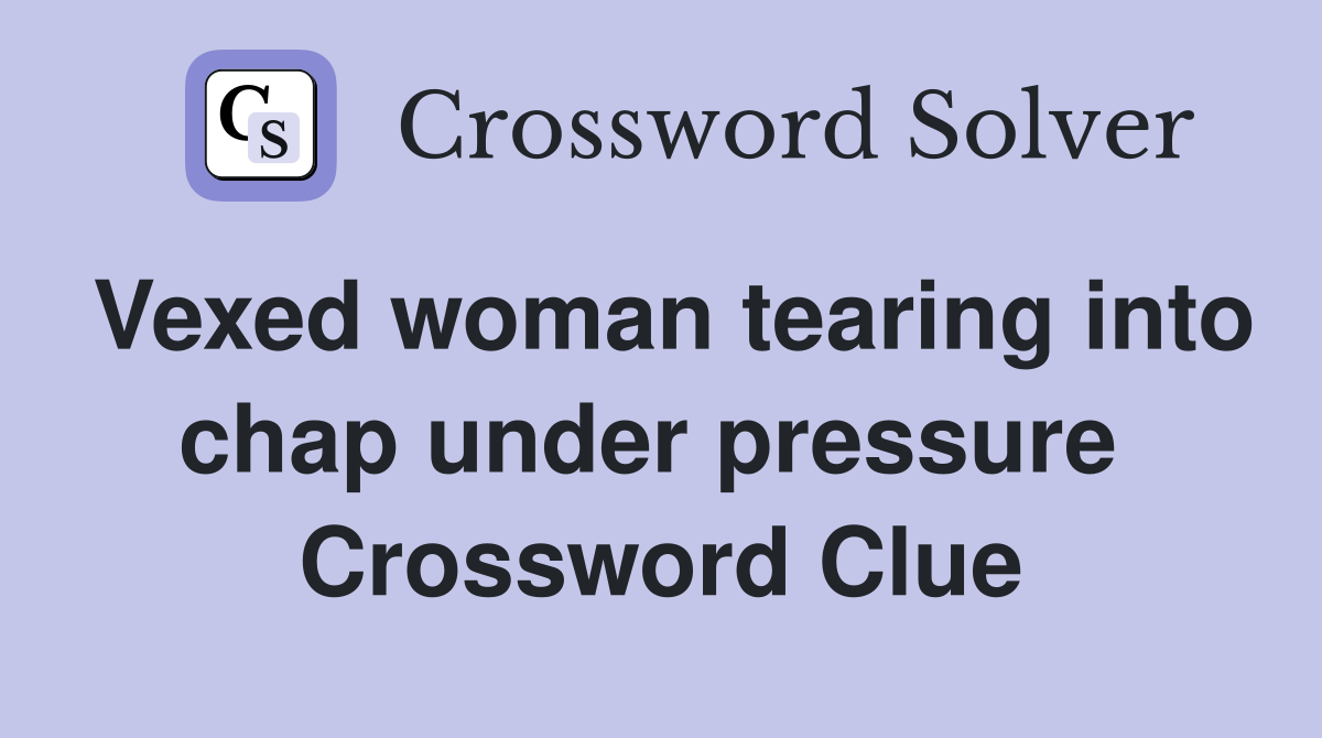 Vexed woman tearing into chap under pressure  Crossword Clue