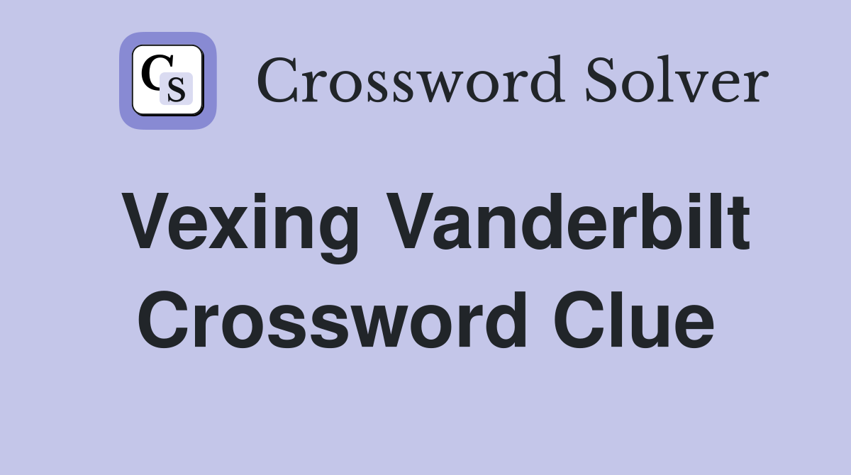 Vexing Vanderbilt Crossword Clue