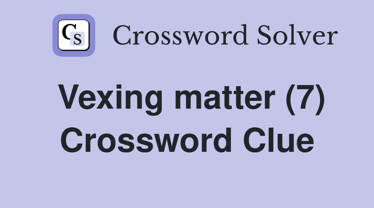 Vexing matter (7) Crossword Clue