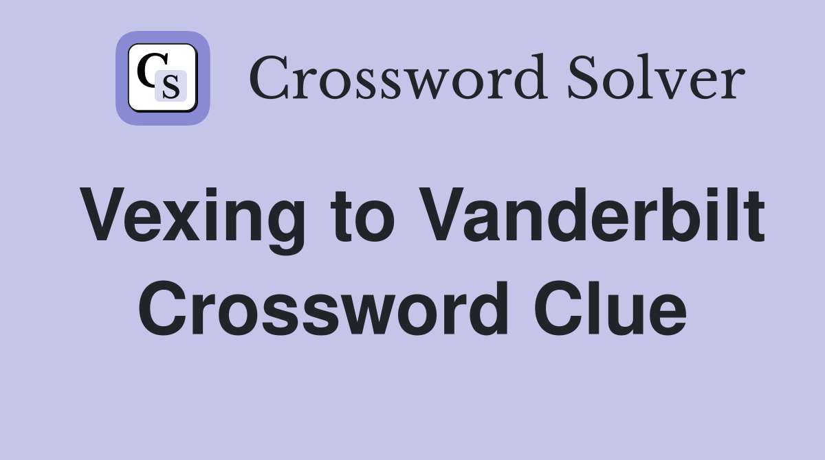 Vexing to Vanderbilt Crossword Clue