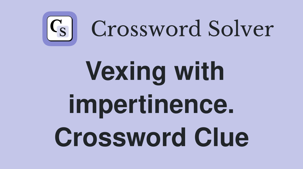 Vexing with impertinence. Crossword Clue