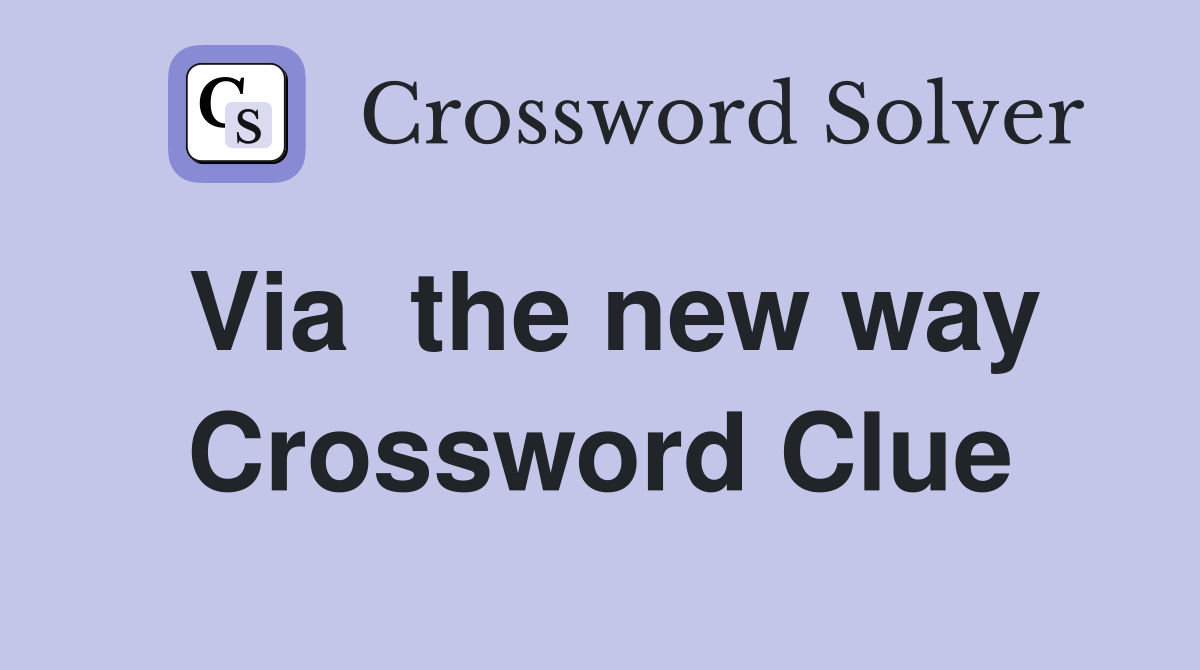 Via  the new way Crossword Clue