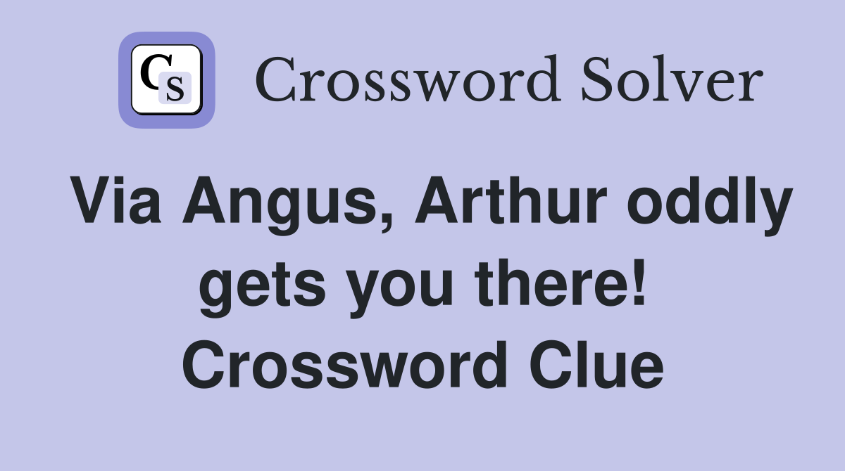 Via Angus, Arthur oddly gets you there! Crossword Clue