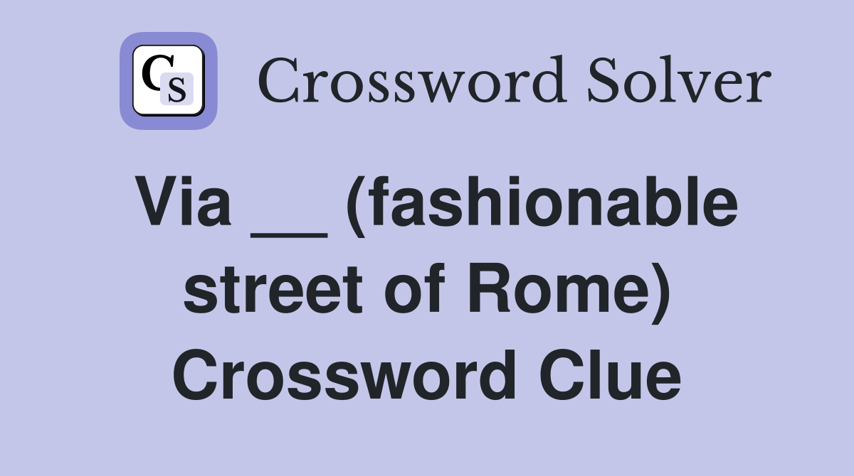 Via __ (fashionable street of Rome) Crossword Clue