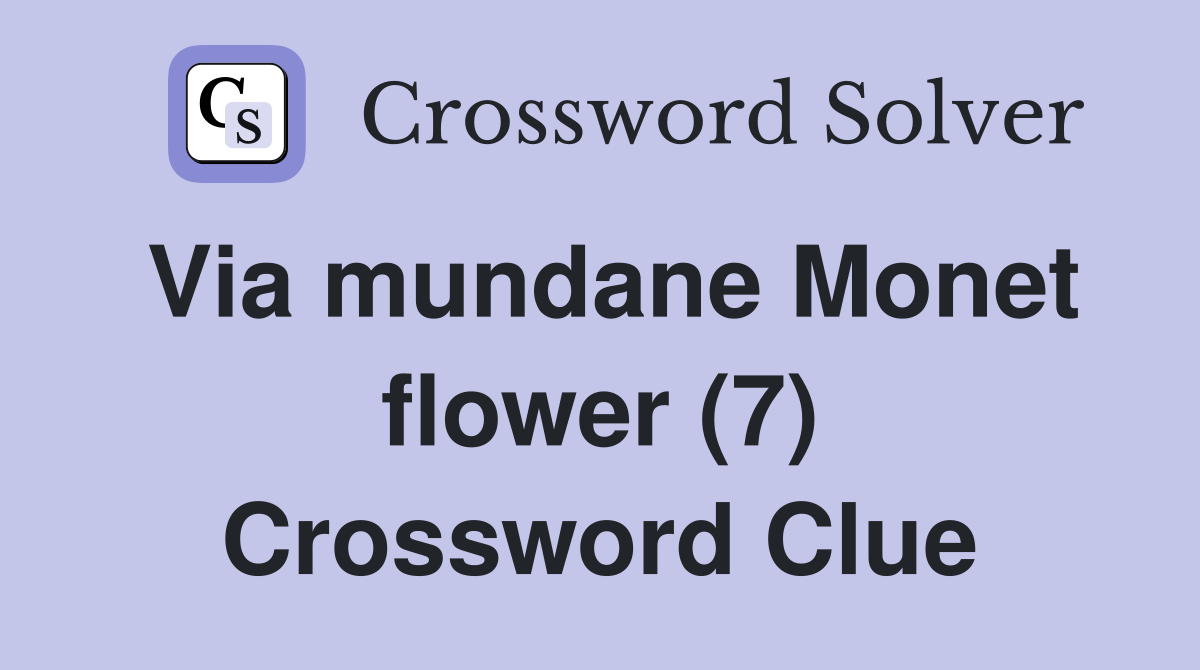 Via mundane Monet flower (7) Crossword Clue