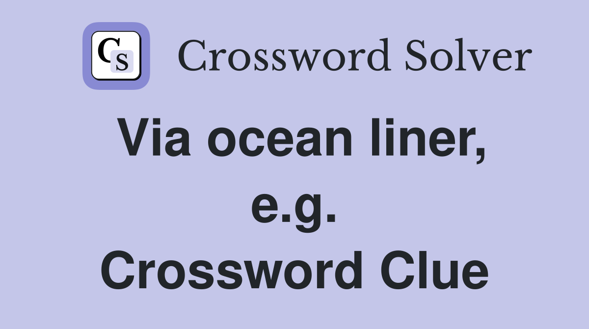 Via ocean liner, e.g. Crossword Clue