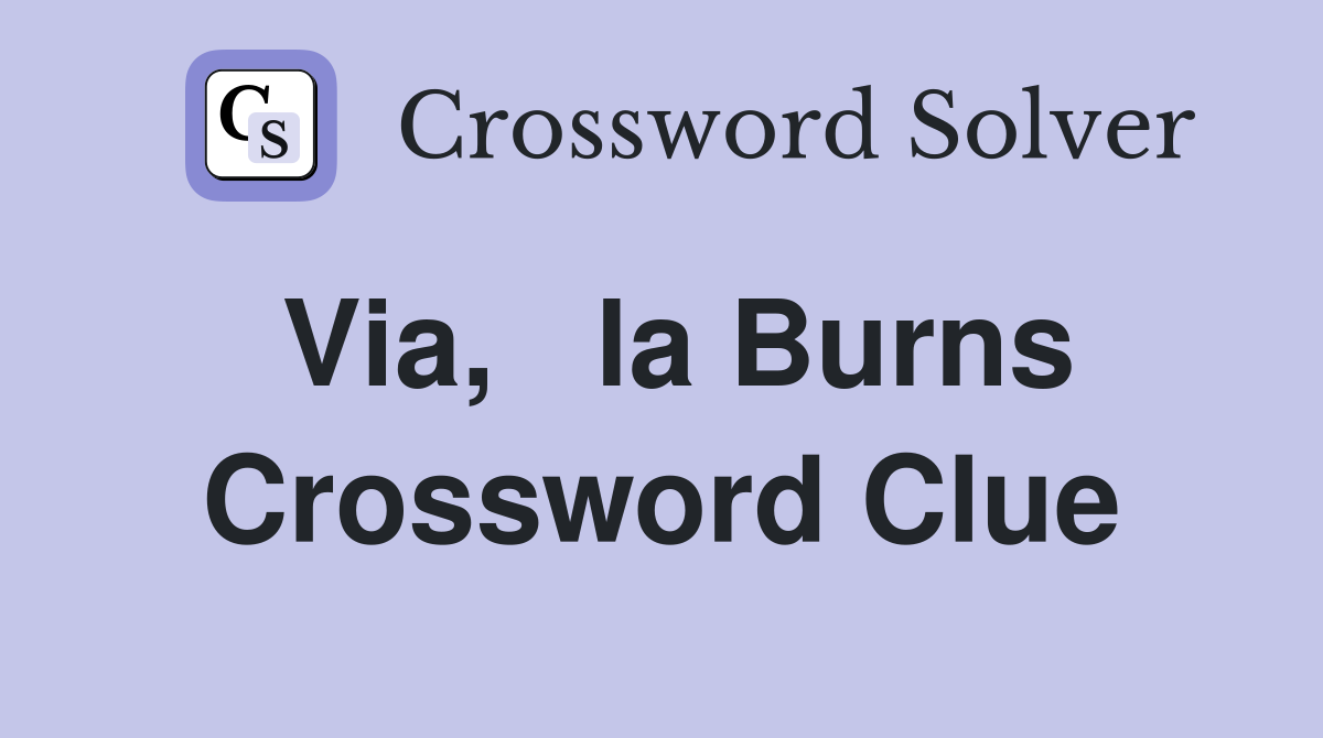 Via,   la Burns Crossword Clue
