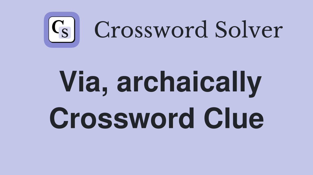 Via, archaically Crossword Clue