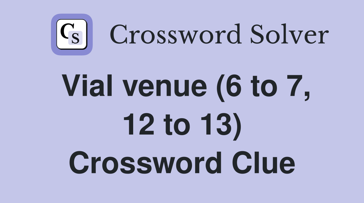 Vial venue (6 to 7, 12 to 13) Crossword Clue