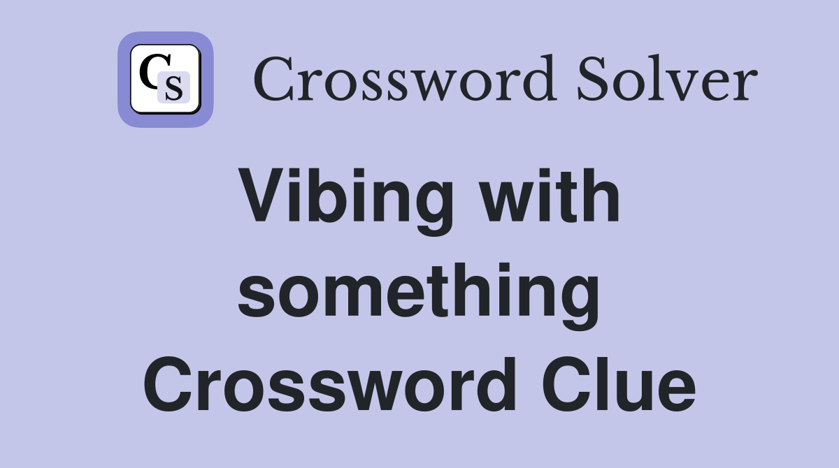 Vibing with something Crossword Clue