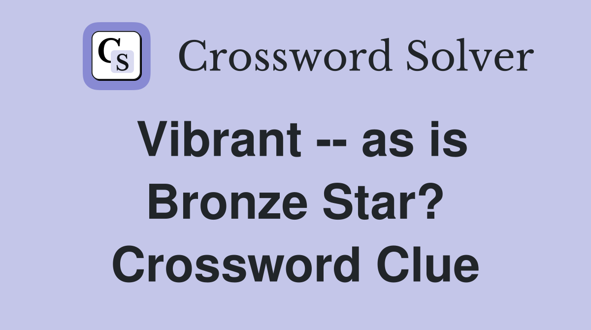 Vibrant -- as is Bronze Star? Crossword Clue