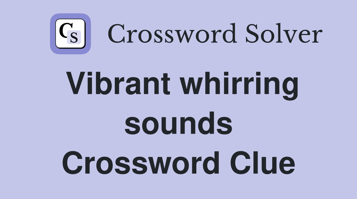 Vibrant whirring sounds Crossword Clue