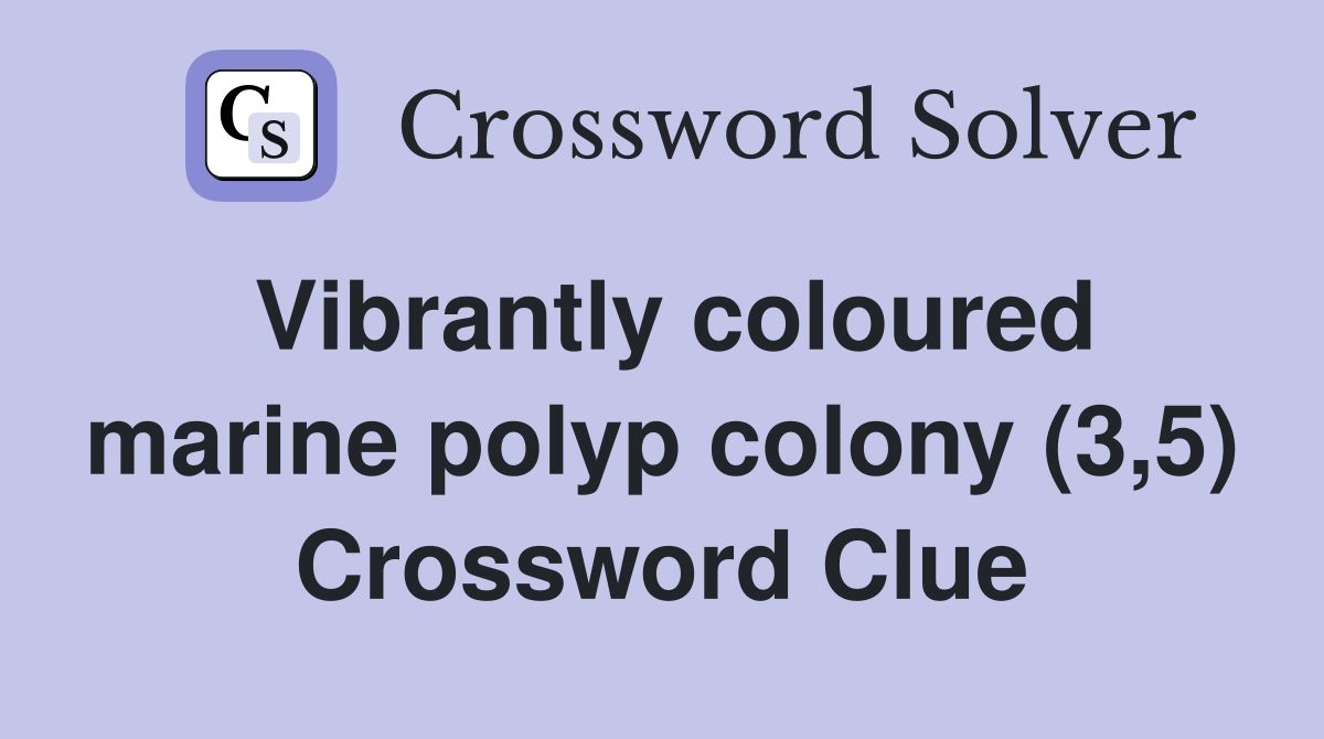 Vibrantly coloured marine polyp colony (3,5) Crossword Clue