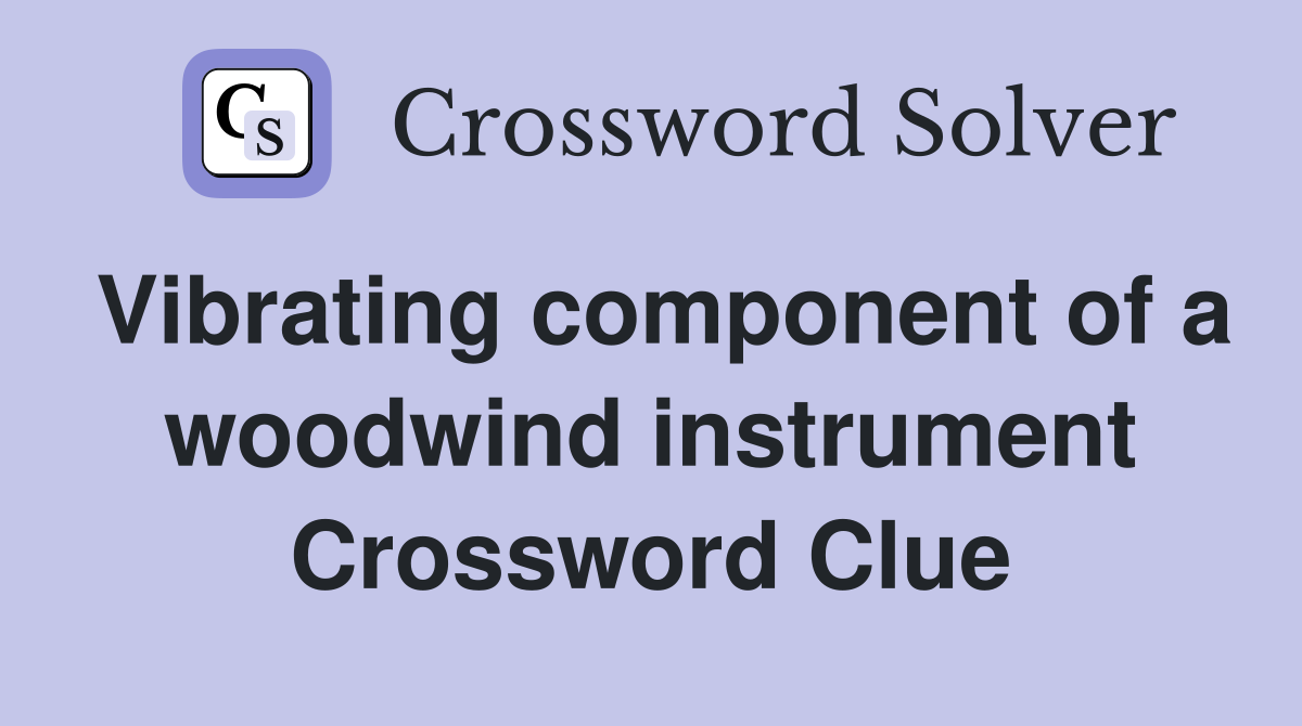 Vibrating component of a woodwind instrument Crossword Clue