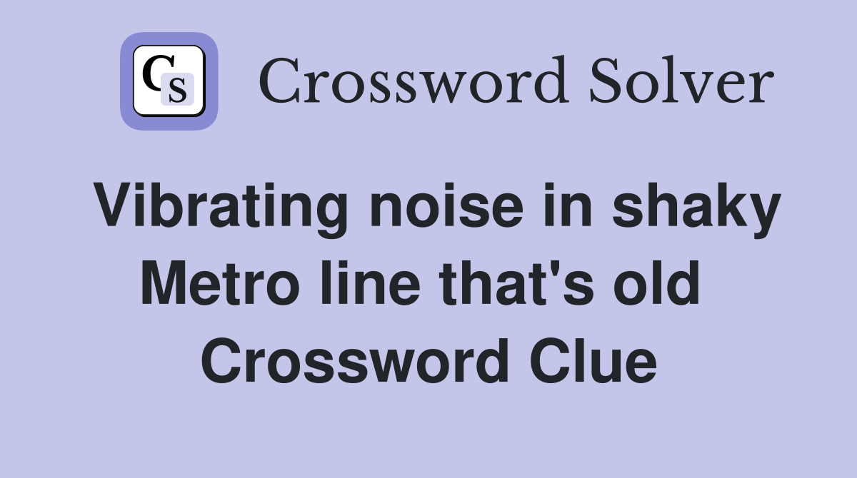 Vibrating noise in shaky Metro line that's old  Crossword Clue