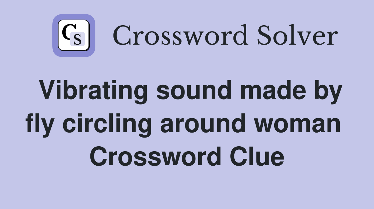 Vibrating sound made by fly circling around woman  Crossword Clue