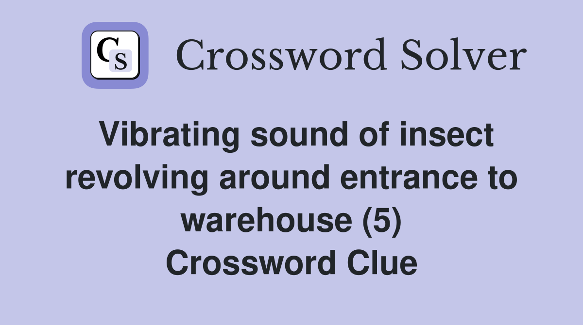 Vibrating sound of insect revolving around entrance to warehouse (5) Crossword Clue