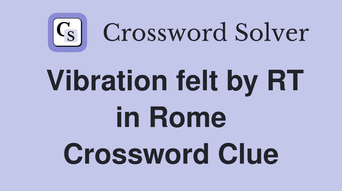 Vibration felt by RT in Rome Crossword Clue