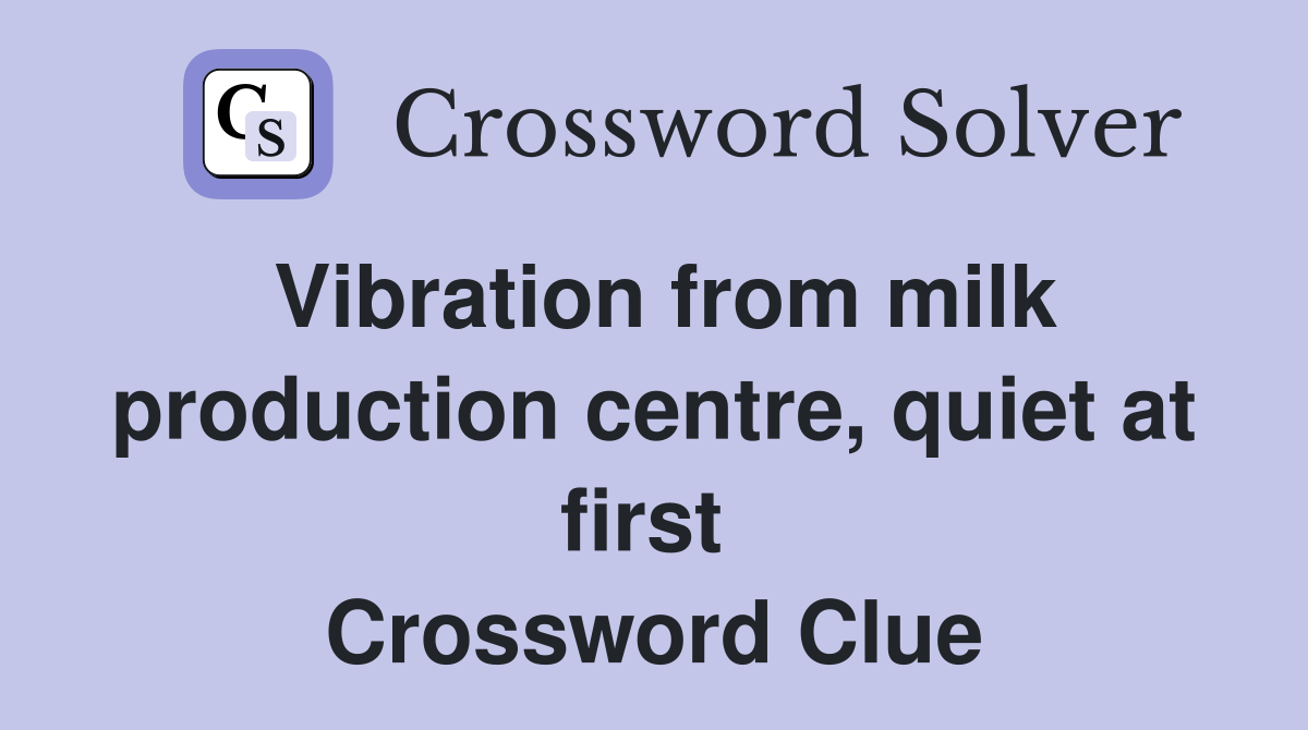Vibration from milk production centre, quiet at first  Crossword Clue