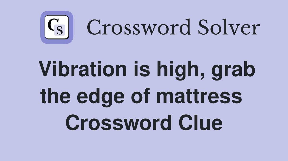 Vibration is high, grab the edge of mattress  Crossword Clue