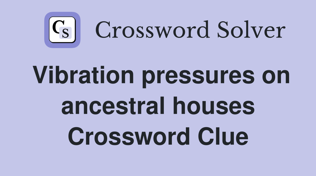 Vibration pressures on ancestral houses Crossword Clue