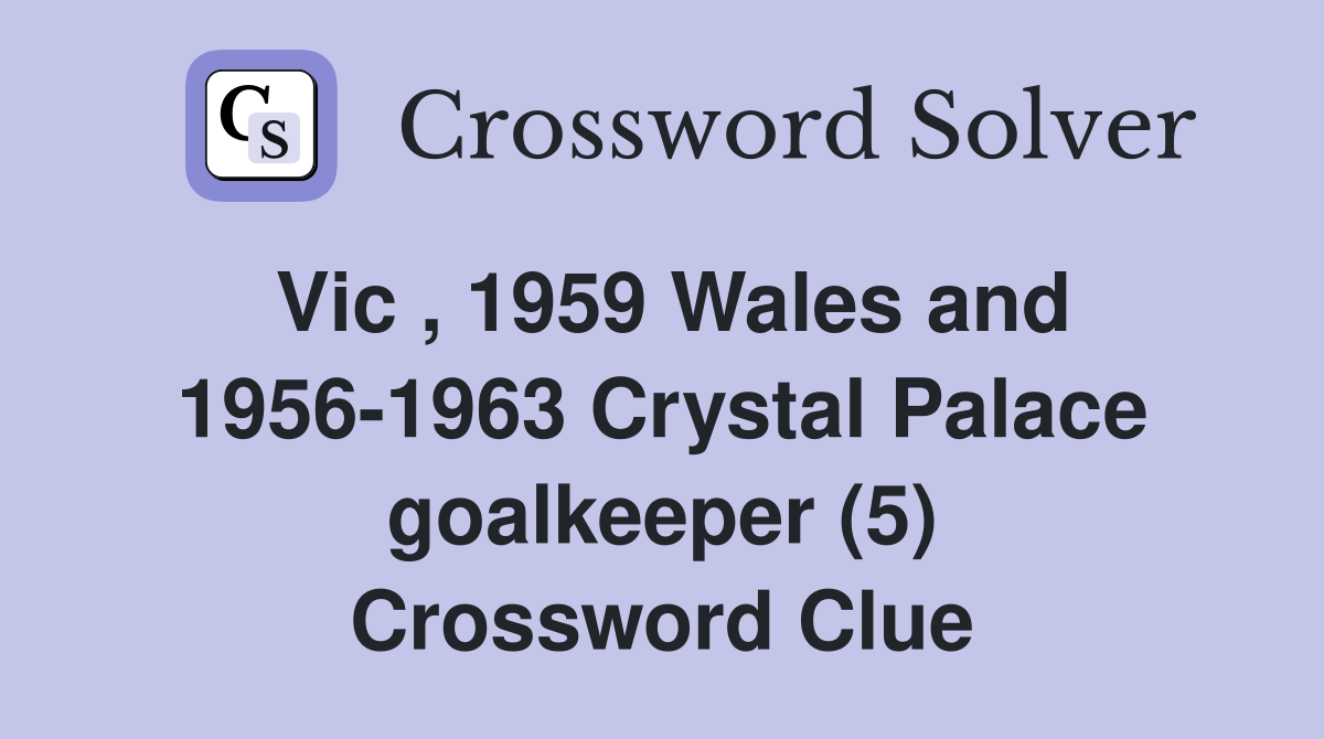 Vic , 1959 Wales and 1956-1963 Crystal Palace goalkeeper (5) Crossword Clue