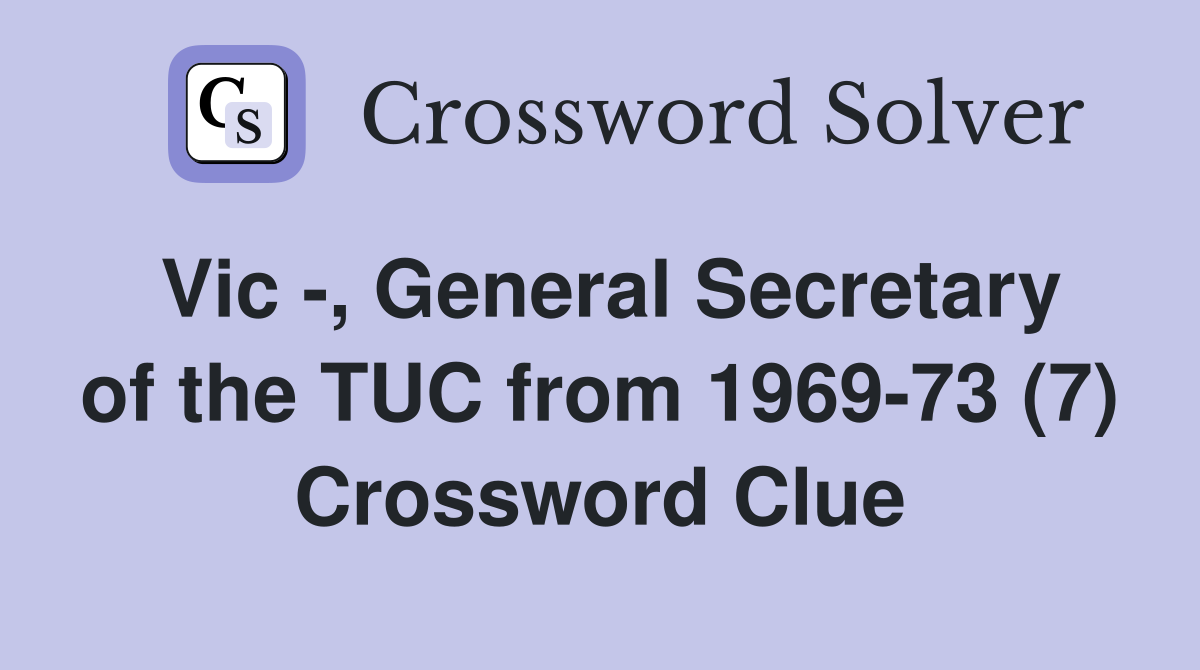 Vic -, General Secretary of the TUC from 1969-73 (7) Crossword Clue
