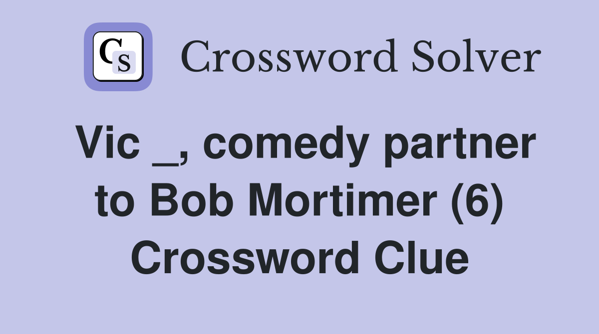 Vic _, comedy partner to Bob Mortimer (6) Crossword Clue