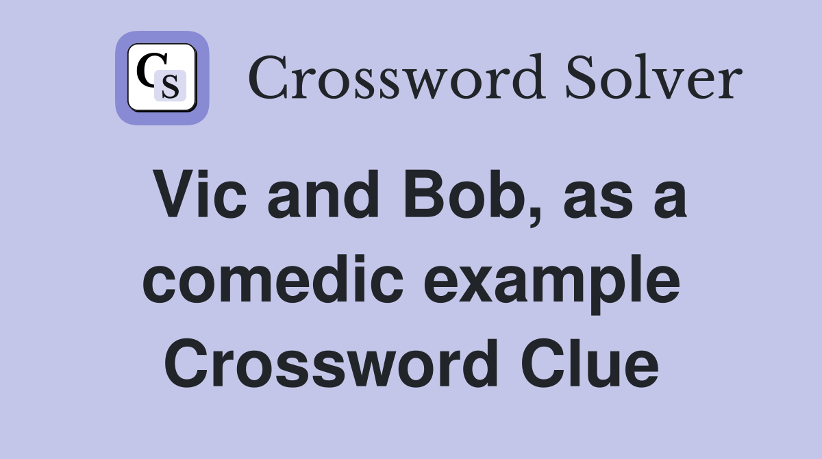 Vic and Bob, as a comedic example Crossword Clue
